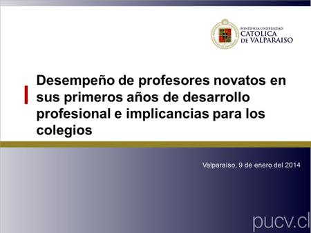 Desempeño de profesores novatos en sus primeros años de desarrollo profesional e implicancias para los colegios Valparaíso, 9 de enero del 2014.