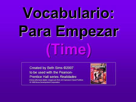 Vocabulario: Para Empezar (Time) Created by Beth Sims ©2007 Created by Beth Sims ©2007 to be used with the Pearson- to be used with the Pearson- Prentice.