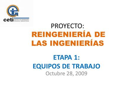 ETAPA 1: EQUIPOS DE TRABAJO Octubre 28, 2009 PROYECTO: REINGENIERÍA DE LAS INGENIERÍAS.