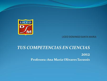 TUS COMPETENCIAS EN CIENCIAS 2012 Profesora :Ana María Olivares Tacussis.