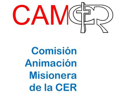 CAM Comisión Animación Misionera de la CER. ORIGEN DE LA “CAM” NOS REMONTAMOS A APARECIDA Nº 362.” Asumimos el Compromiso de una Gran Misión en todo el.