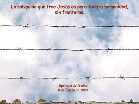 La salvación que trae Jesús es para toda la humanidad, sin fronteras. Epifanía del Señor 6 de Enero de 2009.