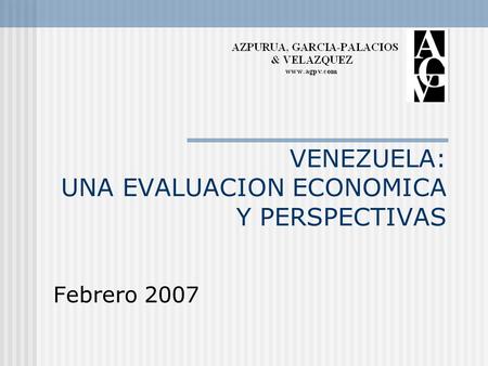 VENEZUELA: UNA EVALUACION ECONOMICA Y PERSPECTIVAS Febrero 2007.
