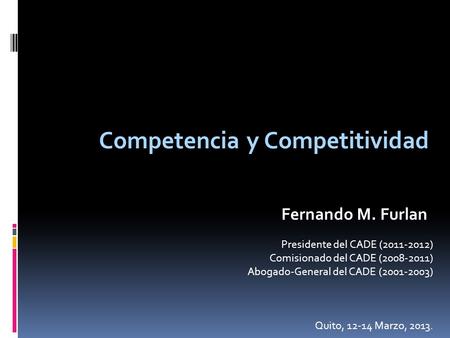 Competencia y Competitividad Fernando M. Furlan Presidente del CADE (2011-2012) Comisionado del CADE (2008-2011) Abogado-General del CADE (2001-2003) Quito,