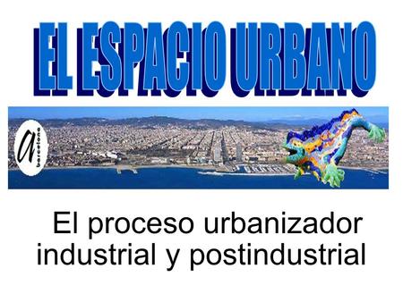 El proceso urbanizador industrial y postindustrial