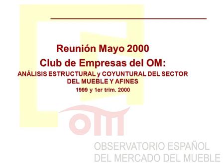 Reunión Mayo 2000 Club de Empresas del OM: ANÁLISIS ESTRUCTURAL y COYUNTURAL DEL SECTOR DEL MUEBLE Y AFINES 1999 y 1er trim. 2000.