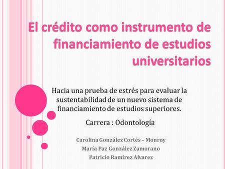 Carolina González Cortés – Monroy María Paz González Zamorano Patricio Ramírez Alvarez El crédito como instrumento de financiamiento de estudios universitarios.