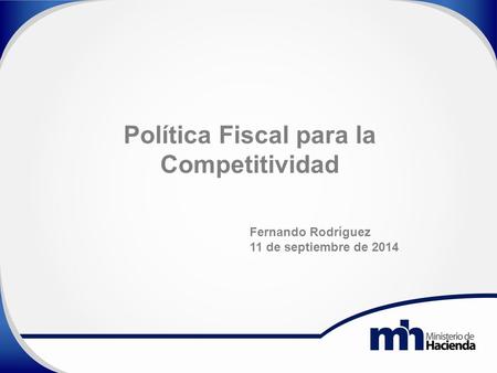 Política Fiscal para la Competitividad Fernando Rodríguez 11 de septiembre de 2014.
