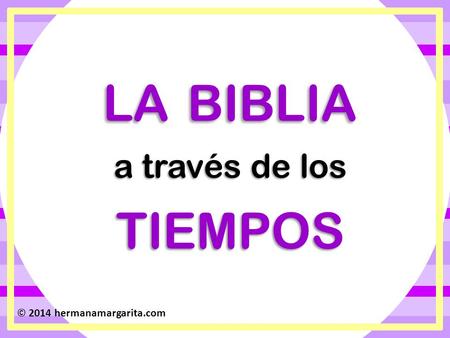 LA BIBLIA a través de los TIEMPOS © 2014 hermanamargarita.com.