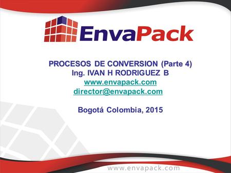 PROCESOS DE CONVERSION (Parte 4) Ing. IVAN H RODRIGUEZ B www. envapack