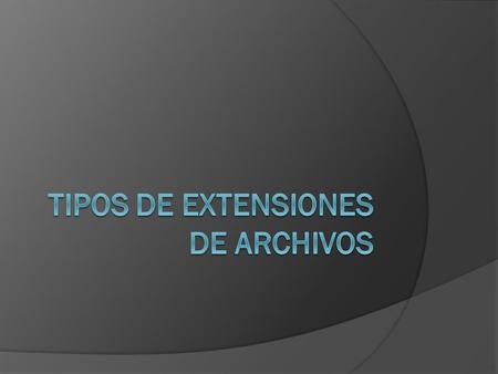 TIPOS DE EXTENSIONES DE ARCHIVOS