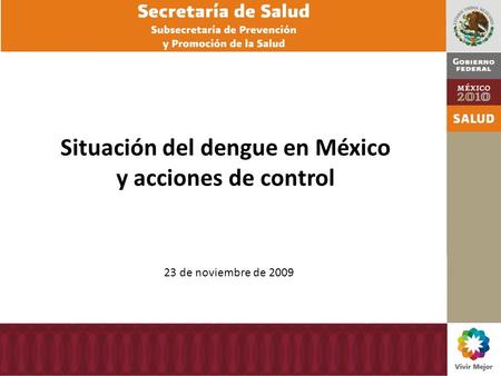 24 de septiembre de 2009 Situación del dengue en México y acciones de control 23 de noviembre de 2009.