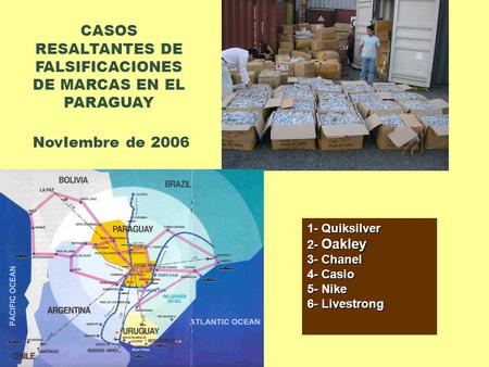 CASOS RESALTANTES DE FALSIFICACIONES DE MARCAS EN EL PARAGUAY NovIembre de 2006 1- Quiksilver 2- Oakley 3- Chanel 4- Casio 5- Nike 6- Livestrong.