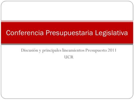 Discusión y principales lineamientos Presupuesto 2011 UCR Conferencia Presupuestaria Legislativa.