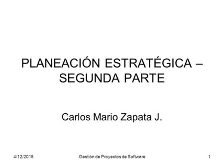 4/12/2015Gestión de Proyectos de Software1 PLANEACIÓN ESTRATÉGICA – SEGUNDA PARTE Carlos Mario Zapata J.