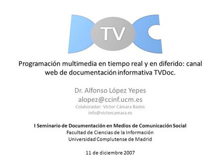 Programación multimedia en tiempo real y en diferido: canal web de documentación informativa TVDoc. Dr. Alfonso López Yepes Colaborador: