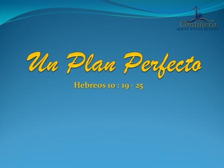 Un Plan Perfecto Hebreos 10 : 19 - 25.