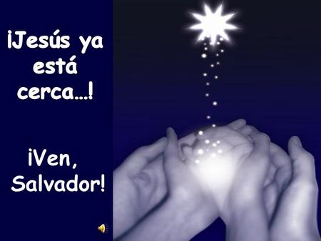 ¡Jesús ya está cerca…! ¡Ven, Salvador!.