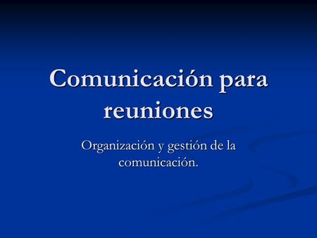 Comunicación para reuniones Organización y gestión de la comunicación.