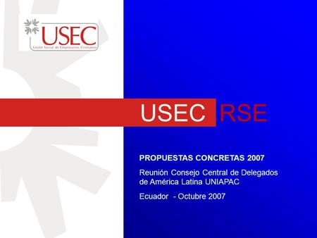 USEC RSE PROPUESTAS CONCRETAS 2007 Reunión Consejo Central de Delegados de América Latina UNIAPAC Ecuador - Octubre 2007.