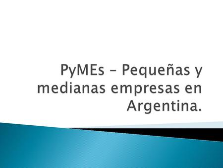 Las empresas pequeñas y medianas se hallan agrupadas y en nuestro país se identifican con la sigla pymes: Cantidad de personal. Monto y volumen de la.