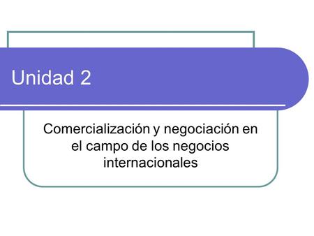 Unidad 2 Comercialización y negociación en el campo de los negocios internacionales.