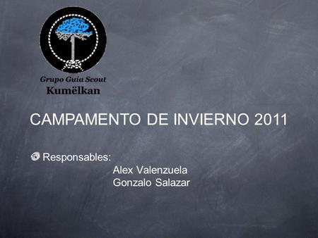 Responsables: Alex Valenzuela Gonzalo Salazar CAMPAMENTO DE INVIERNO 2011.