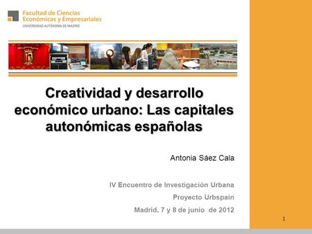 Creatividad y desarrollo económico urbano: Las capitales autonómicas españolas Antonia Sáez Cala IV Encuentro de Investigación Urbana Proyecto Urbspain.