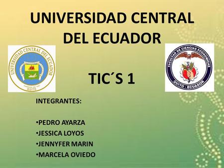 UNIVERSIDAD CENTRAL DEL ECUADOR TIC´S 1 INTEGRANTES: PEDRO AYARZA JESSICA LOYOS JENNYFER MARIN MARCELA OVIEDO.