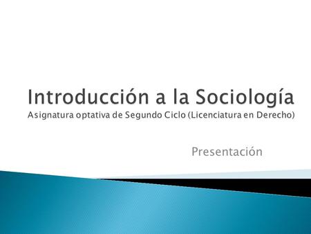 Introducción a la Sociología Asignatura optativa de Segundo Ciclo (Licenciatura en Derecho) Presentación.