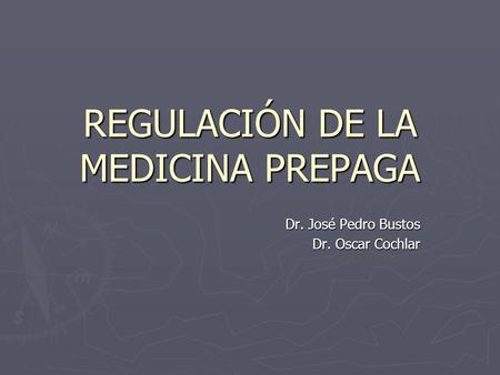 REGULACIÓN DE LA MEDICINA PREPAGA Dr. José Pedro Bustos Dr. Oscar Cochlar.