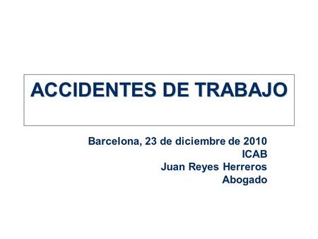 Barcelona, 23 de diciembre de 2010 ICAB Juan Reyes Herreros Abogado ACCIDENTES DE TRABAJO.