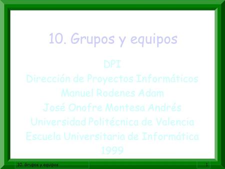 10. Grupos y equipos1 DPI Dirección de Proyectos Informáticos Manuel Rodenes Adam José Onofre Montesa Andrés Universidad Politécnica de Valencia Escuela.