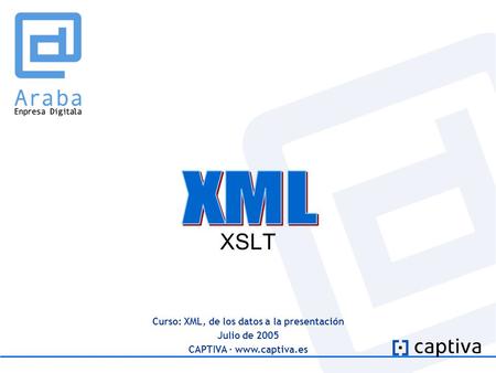 Curso: XML, de los datos a la presentación Julio de 2005 CAPTIVA · www.captiva.es XSLT.