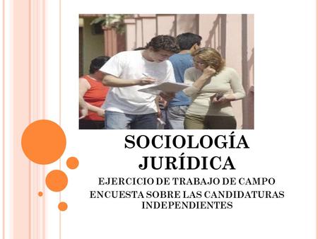 SOCIOLOGÍA JURÍDICA EJERCICIO DE TRABAJO DE CAMPO ENCUESTA SOBRE LAS CANDIDATURAS INDEPENDIENTES.