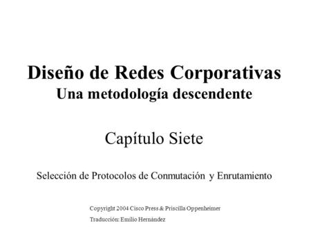 Diseño de Redes Corporativas Una metodología descendente Capítulo Siete Selección de Protocolos de Conmutación y Enrutamiento Copyright 2004 Cisco Press.