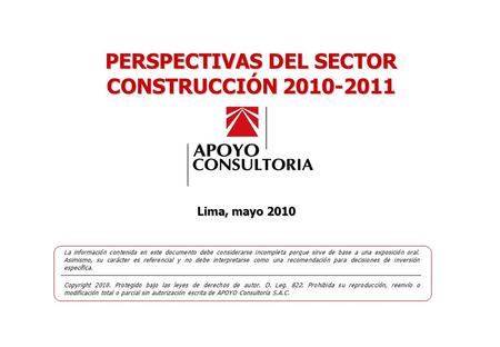 0 www.apoyoconsultoria.com PERSPECTIVAS DEL SECTOR CONSTRUCCIÓN 2010-2011 MAYO, 2010 XXXXX XXXX PERSPECTIVAS DEL SECTOR CONSTRUCCIÓN 2010-2011 Lima, mayo.