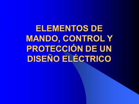 ELEMENTOS DE MANDO, CONTROL Y PROTECCIÓN DE UN DISEÑO ELÉCTRICO