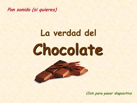 La verdad del Chocolate Click para pasar diapositiva Pon sonido (si quieres)
