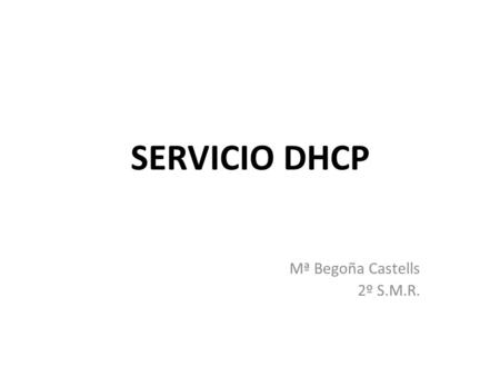 SERVICIO DHCP Mª Begoña Castells 2º S.M.R.. Cuestiones de repaso IP.- Código que identifica una interfaz o dispositivo dentro de una red TCP/IP Es un.