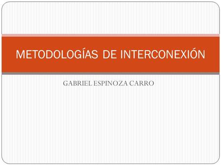 GABRIEL ESPINOZA CARRO METODOLOGÍAS DE INTERCONEXIÓN.