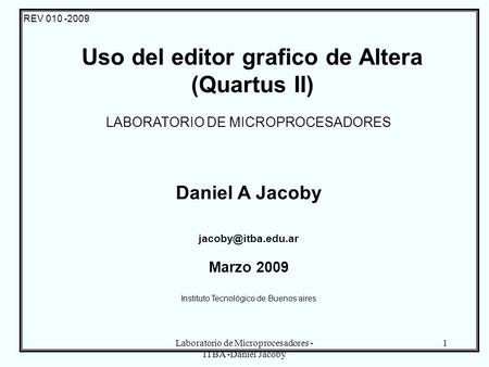 Laboratorio de Microprocesadores - ITBA -Daniel Jacoby 1 REV 010 -2009 LABORATORIO DE MICROPROCESADORES Daniel A Jacoby Marzo 2009 Instituto.