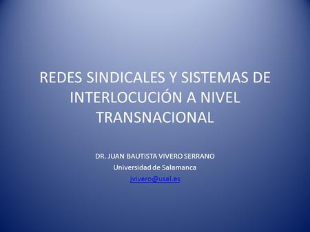 REDES SINDICALES Y SISTEMAS DE INTERLOCUCIÓN A NIVEL TRANSNACIONAL DR. JUAN BAUTISTA VIVERO SERRANO Universidad de Salamanca