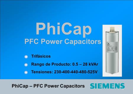 2 2 PhiCap PFC Power Capacitors Trifásicos Rango de Producto: 0.5 – 28 kVAr Tensiones: 230-400-440-480-525V PhiCap – PFC Power Capacitors.