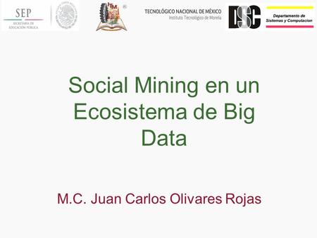 Social Mining en un Ecosistema de Big Data M.C. Juan Carlos Olivares Rojas.