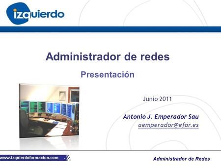 Administrador de Redes Antonio J. Emperador Sau Administrador de redes Junio 2011 Presentación.