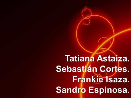 Tatiana Astaiza. Sebastián Cortes. Frankie Isaza. Sandro Espinosa.