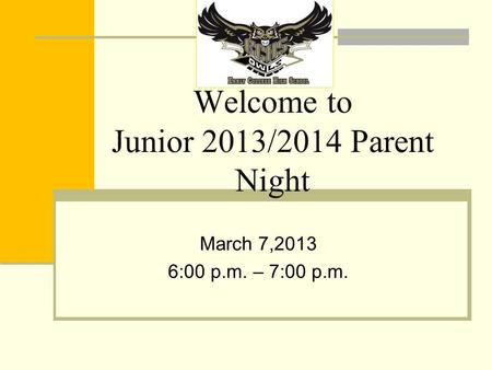 Welcome to Junior 2013/2014 Parent Night March 7,2013 6:00 p.m. – 7:00 p.m.
