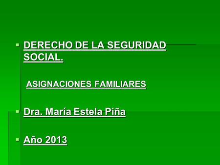  DERECHO DE LA SEGURIDAD SOCIAL. ASIGNACIONES FAMILIARES  Dra. María Estela Piña  Año 2013.