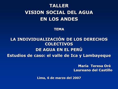 TALLER VISION SOCIAL DEL AGUA EN LOS ANDES TEMA LA INDIVIDUALIZACIÓN DE LOS DERECHOS COLECTIVOS DE AGUA EN EL PERÚ Estudios de caso: el valle de Ica y.